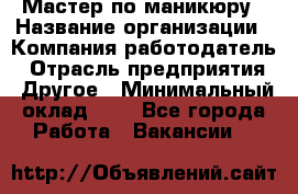 Мастер по маникюру › Название организации ­ Компания-работодатель › Отрасль предприятия ­ Другое › Минимальный оклад ­ 1 - Все города Работа » Вакансии   